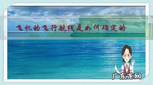 航线确定了飞机飞行的什么 飞机的飞行航线是如何确定的？