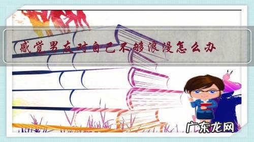 感觉男友对自己不够浪漫怎么办?是不喜欢,还是不会浪漫?