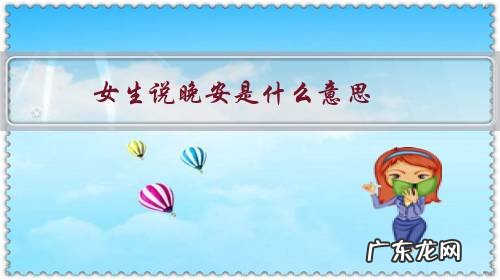 男生对女生说晚安是什么意思 女生说晚安是什么意思?