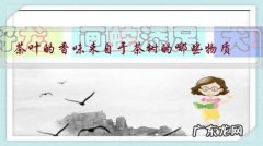 茶叶的香味来自于茶树的哪些物质？