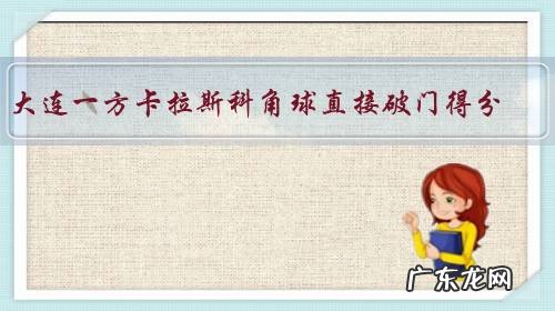 大连一方卡拉斯科角球直接破门得分,能否被评为本赛季最佳进球?