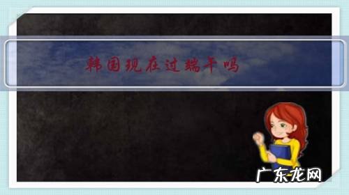 韩国现在过端午吗?怎么过的照搬我国?