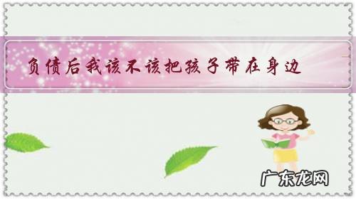 负债后我该不该把孩子带在身边？还是让他们成为留守儿童？