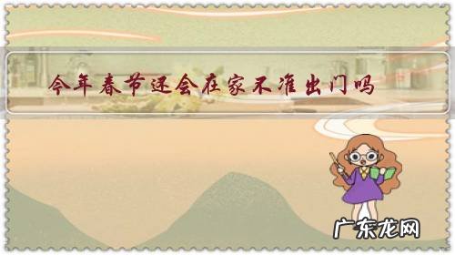 今年的春节会不会不让出门 今年春节还会在家不准出门吗?
