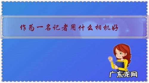 摄影记者和摄像记者的区别 作为一名记者用什么相机好?