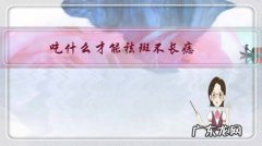 祛痣后吃什么蔬菜最好 吃什么才能祛斑不长痣？