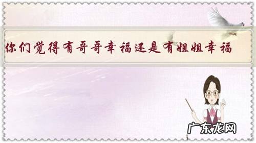 你们觉得有哥哥幸福还是有姐姐幸福？为什么？