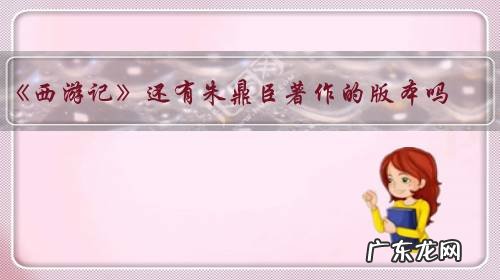 《西游记》还有朱鼎臣著作的版本吗?为什么?