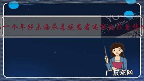 作为一个年轻未婚尿毒症患者还能追求爱情吗?