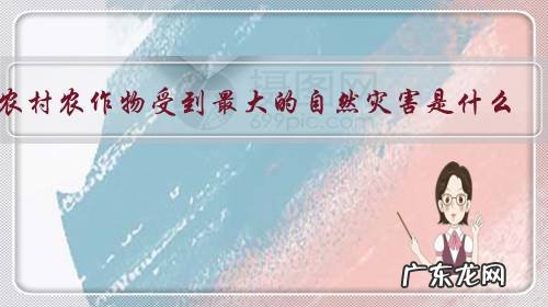 农村农作物受到最大的自然灾害是什么？