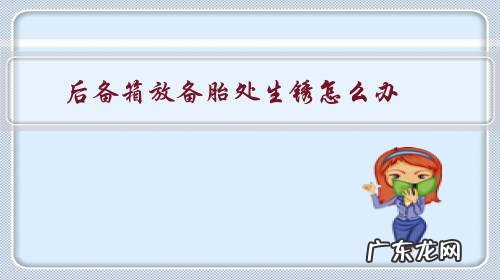 后备箱备胎那生锈用不用处理 后备箱放备胎处生锈怎么办?