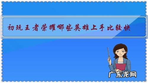 初玩王者荣耀哪些英雄上手比较快，PS本人手残党？