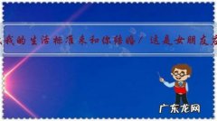 为什么要降低我的生活标准来和你结婚！这是女朋友应该说的吗？