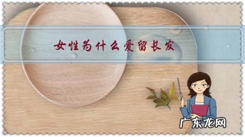 女性为什么爱留长发?有什么生理意义吗?