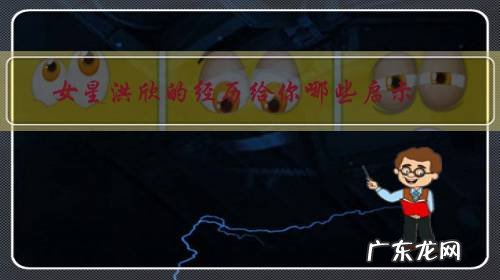 洪欣的简介 女星洪欣的经历给你哪些启示？