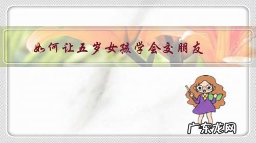 五岁女孩怎么教育方法 如何让五岁女孩学会交朋友?