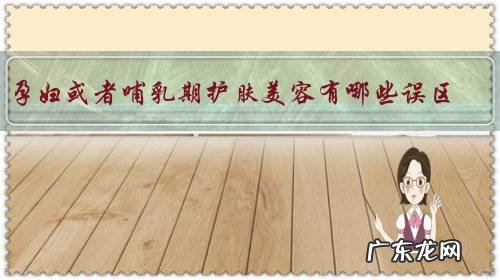 孕妇或者哺乳期护肤美容有哪些误区？