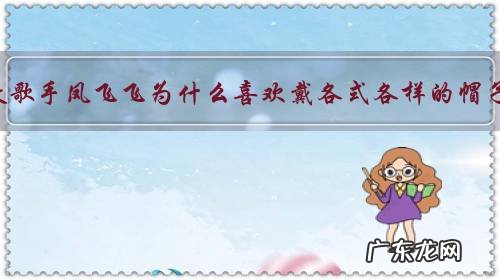 已故歌手凤飞飞为什么喜欢戴各式各样的帽子?