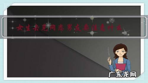 网恋见面需要注意什么 女生去见网恋男友要注意什么?