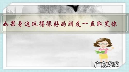 如果身边玩得很好的朋友一直取笑你，怎么办？本人很内向，他一直说我傻？