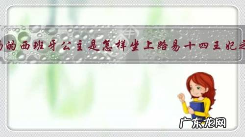 其貌不扬的西班牙公主是怎样坐上路易十四王妃之位的?