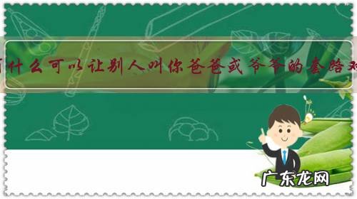 有没有什么可以让别人叫你爸爸或爷爷的套路对话?