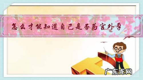 如何知道自己是宫外孕 怎么才能知道自己是否为宫外孕?