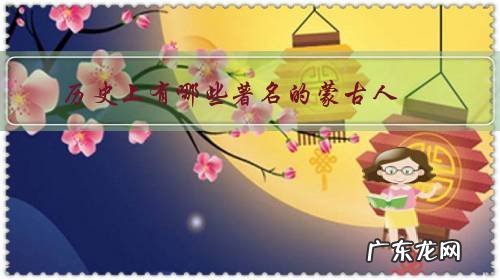 蒙古人在古代叫什么人 历史上有哪些著名的蒙古人?