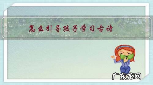 教小孩子古诗有什么技巧吗 怎么引导孩子学习古诗?