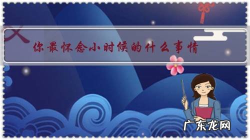 突然很怀念小时候的日子 你最怀念小时候的什么事情？