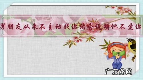 如果男朋友从来不主动找你约会说明他不爱你吗?