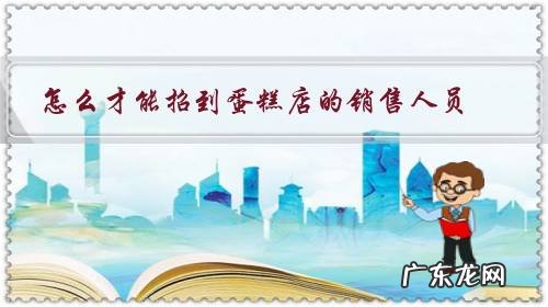 蛋糕店需要什么员工 怎么才能招到蛋糕店的销售人员?