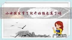 女孩子一般发育多久不再长高 小女孩发育了就开始猛长高了吗？