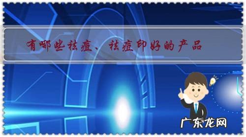 祛痘印用什么产品最好 有哪些祛痘、祛痘印好的产品?