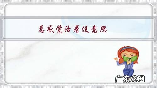 总感觉活着没意思,没心思做事,是不是抑郁了?