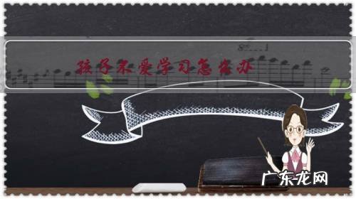 孩子不爱学习怎么办？已经六岁了？