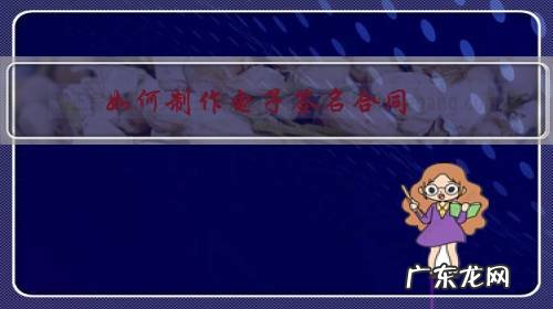 电子合同 签名 如何制作电子签名合同？