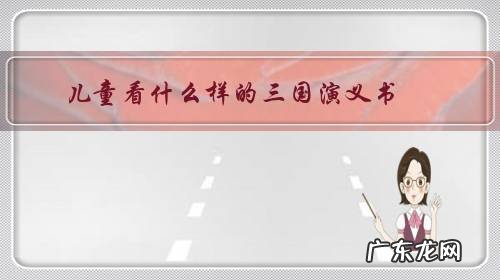适合小孩看的三国演义版本 儿童看什么样的三国演义书?