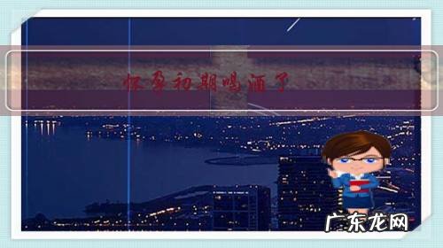 不知道怀孕初期喝酒了孩子能要吗 怀孕初期喝酒了,宝宝能不能要?