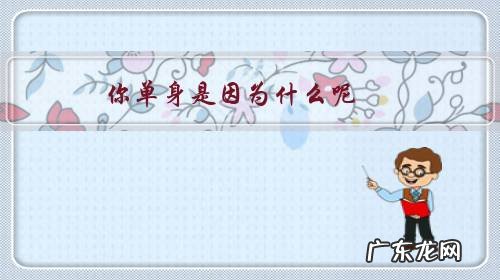 你为什么会单身呢 你单身是因为什么呢？