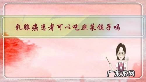 乳腺癌患者能吃饺子吗 乳腺癌患者可以吃韭菜饺子吗?