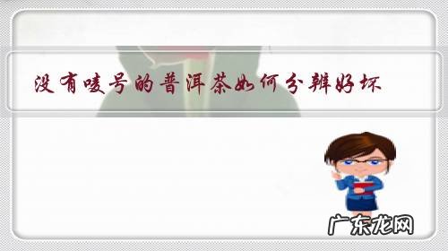 怎么分辨好的普洱茶 没有唛号的普洱茶如何分辨好坏?