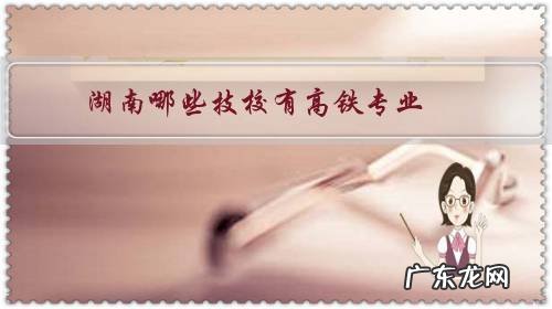 湖南高铁专业的大专院校 湖南哪些技校有高铁专业?