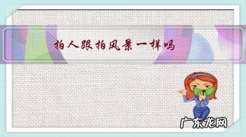 拍景和拍人 拍人跟拍风景一样吗?