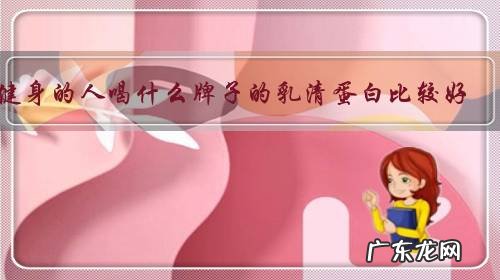 健身的人喝什么牌子的乳清蛋白比较好?