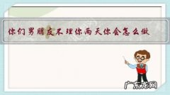 你们男朋友不理你两天你会怎么做？