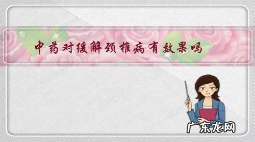 什么中药对颈椎病有效 中药对缓解颈椎病有效果吗？