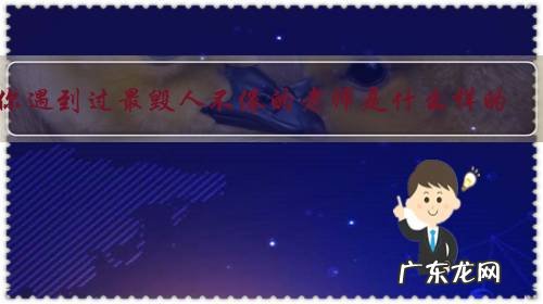 你遇到过最毁人不倦的老师是什么样的?