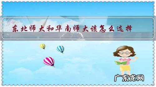 东北师大和华南师大该怎么选择?各有什么优缺点?