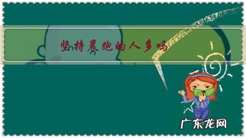 每天坚持晨跑的人有多可怕 坚持晨跑的人多吗?